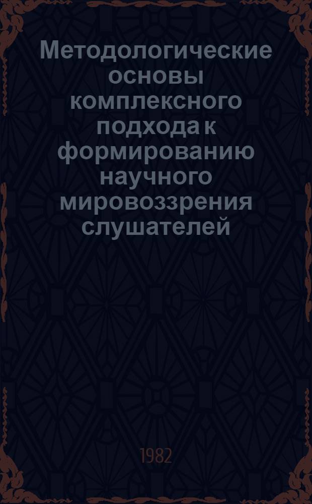 Методологические основы комплексного подхода к формированию научного мировоззрения слушателей (курсантов) в процессе изучения марксистско-ленинской философии : Автореф. дис. на соиск. учен. степ. к. филос. н