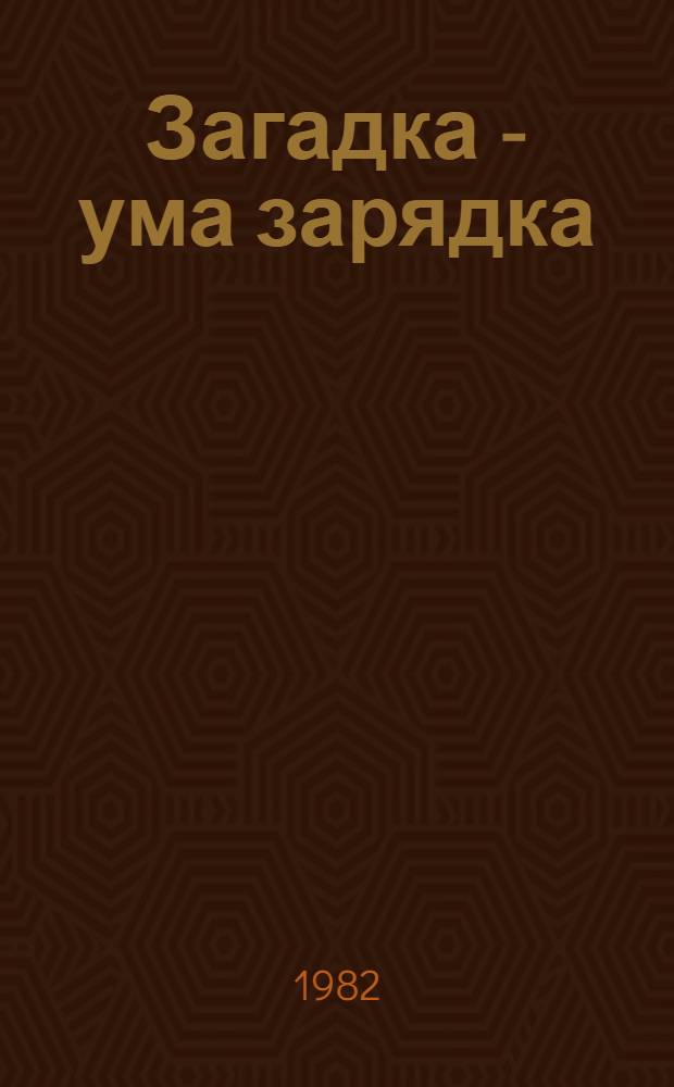 Загадка - ума зарядка : Рус. нар. загадки : Для дошк. и мл. шк. возраста