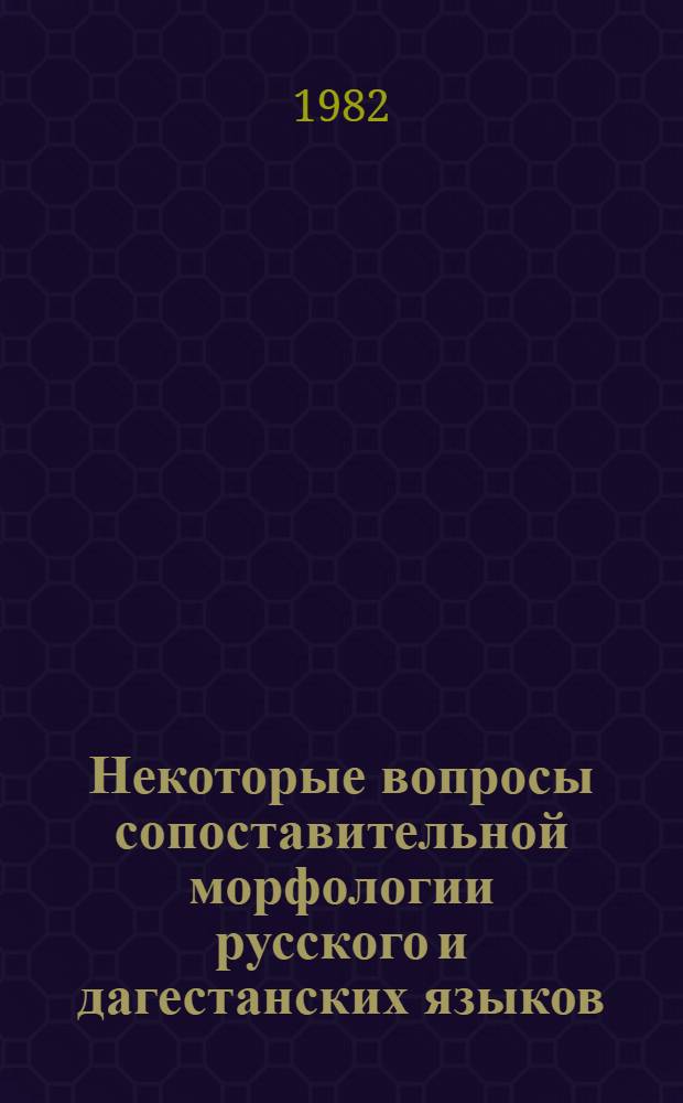 Некоторые вопросы сопоставительной морфологии русского и дагестанских языков : (На материале имен. частей речи) : Ч. 1