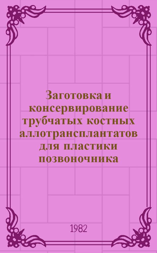 Заготовка и консервирование трубчатых костных аллотрансплантатов для пластики позвоночника : (Метод. рекомендации)