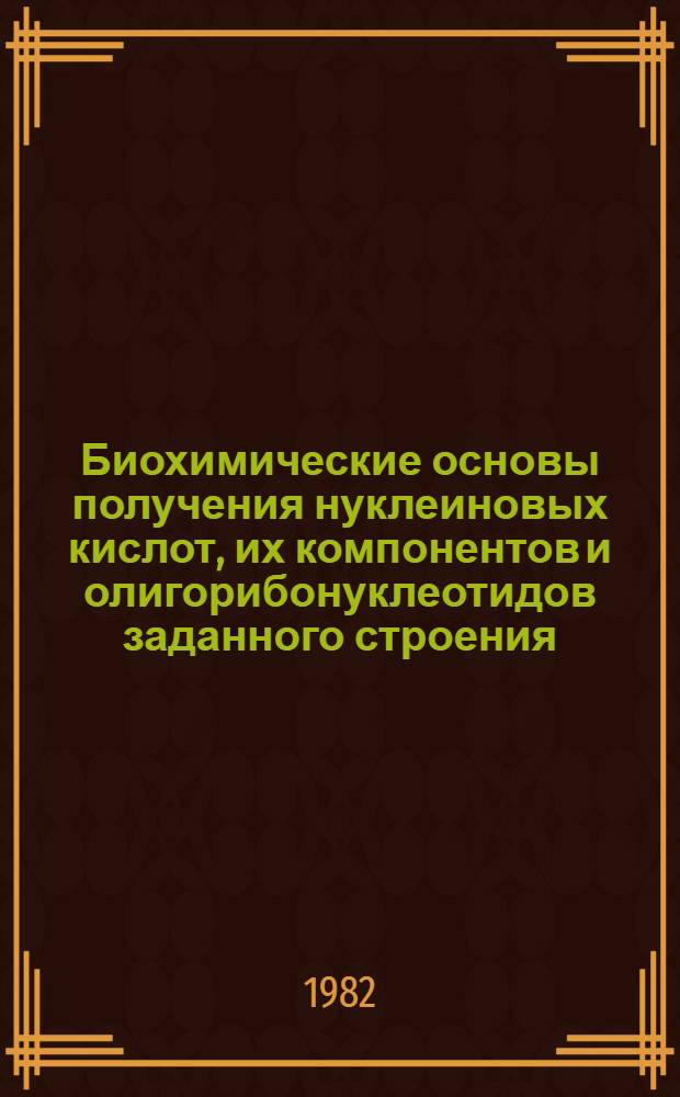 Биохимические основы получения нуклеиновых кислот, их компонентов и олигорибонуклеотидов заданного строения : Автореф. дис. на соиск. учен. степ. д. б. н