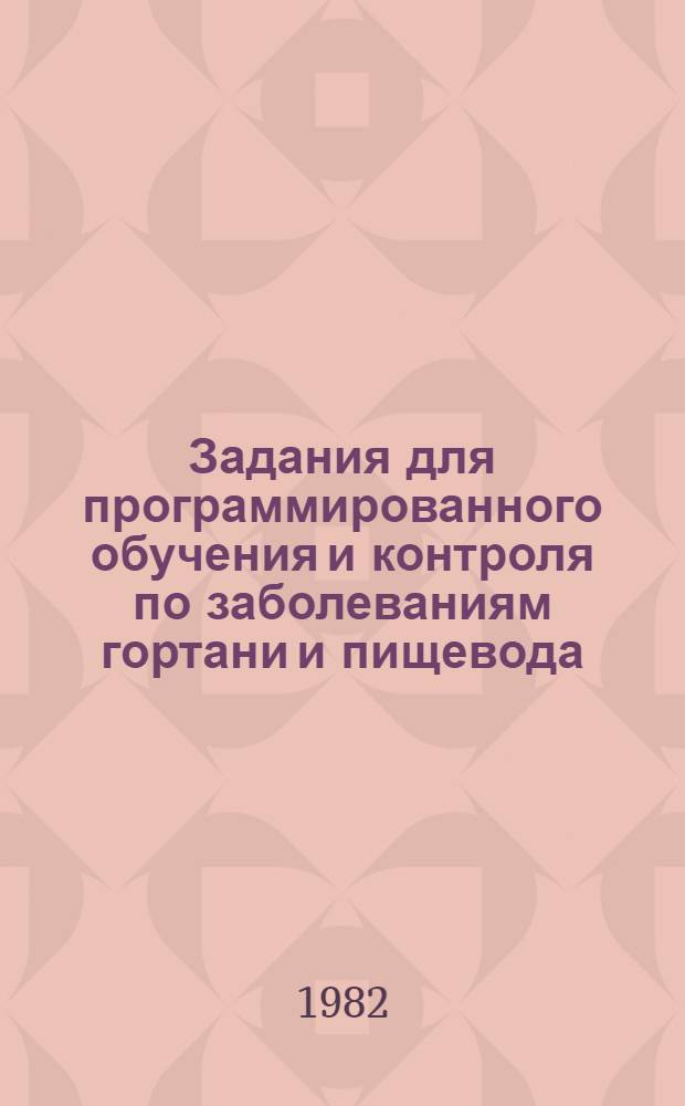 Задания для программированного обучения и контроля по заболеваниям гортани и пищевода : Учеб.-метод. указания для преподавателей и студентов мед. вузов