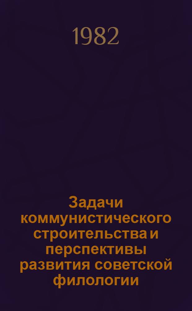 Задачи коммунистического строительства и перспективы развития советской филологии : Межвуз. сб