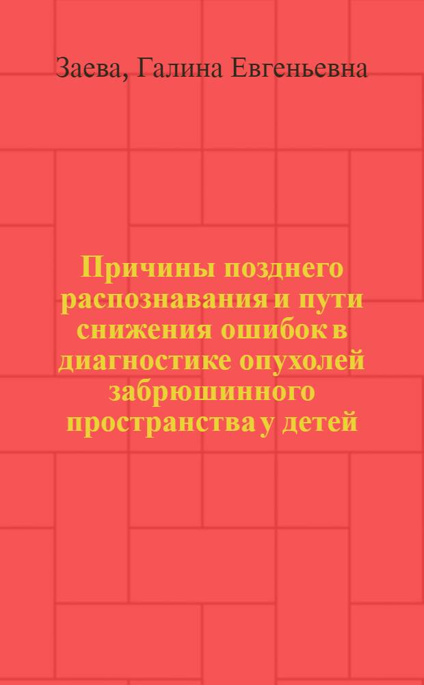 Причины позднего распознавания и пути снижения ошибок в диагностике опухолей забрюшинного пространства у детей : Автореф. дис. на соиск. учен. степ. к. м. н