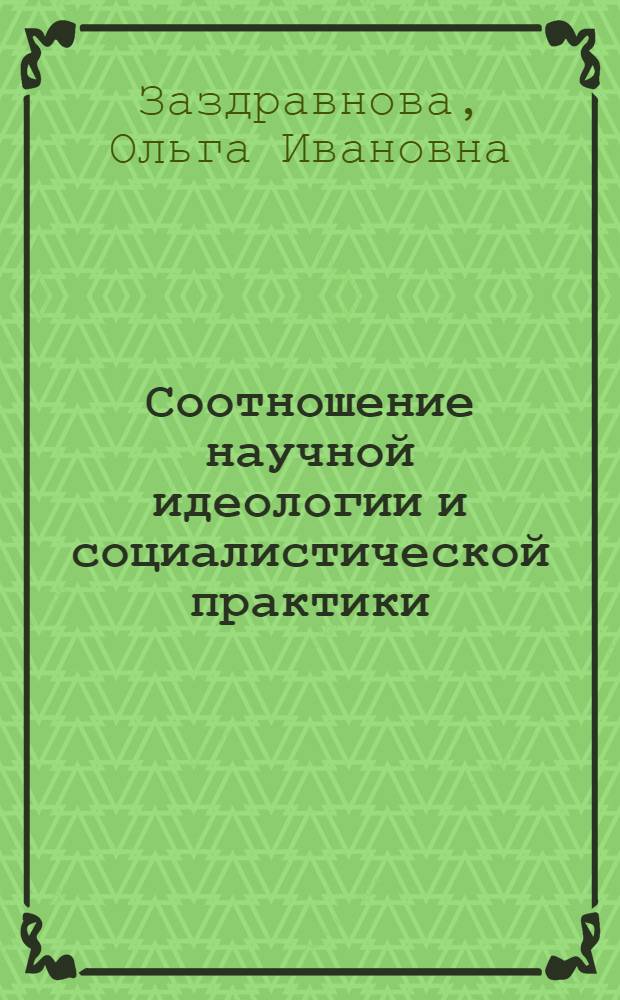 Соотношение научной идеологии и социалистической практики : Автореф. дис. на соиск. учен. степ. к. филос. н