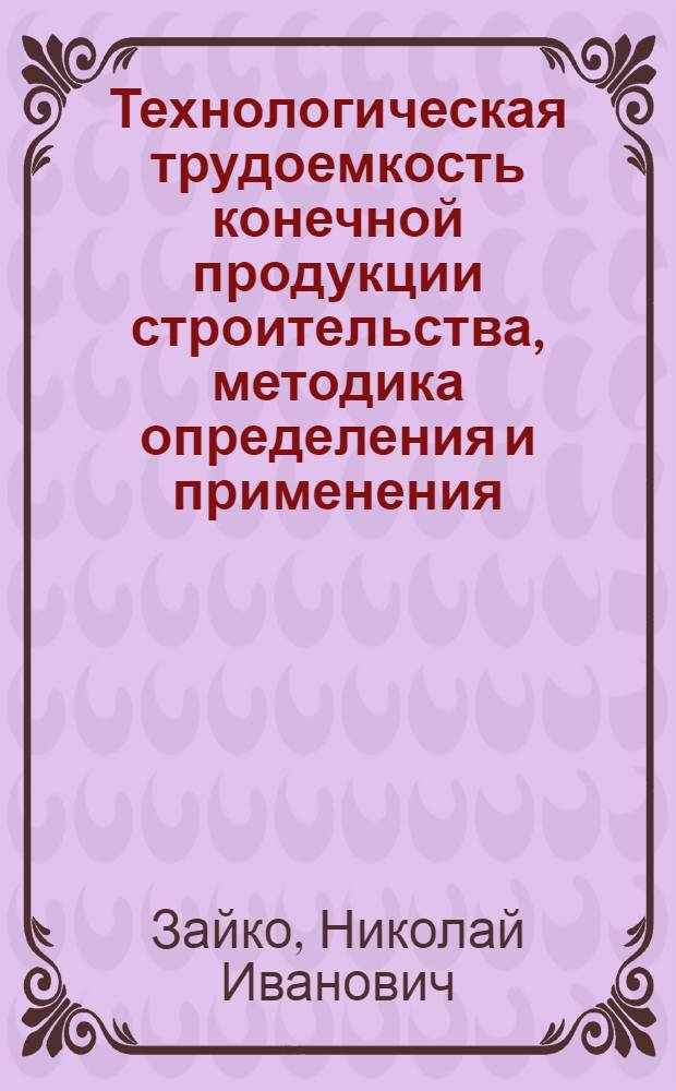 Технологическая трудоемкость конечной продукции строительства, методика определения и применения : (На прим. общестроит. орг. комб. "Минскстрой" Минпромстроя БССР) : Автореф. дис. на соиск. учен. степ. к. т. н