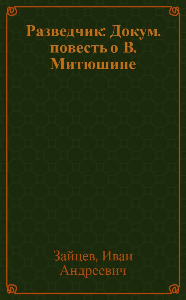 Разведчик : Докум. повесть о В. Митюшине