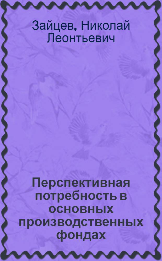 Перспективная потребность в основных производственных фондах : (Пробл. и методол.) : Автореф. дис. на соиск. учен. степ. д-ра экон. наук : (08.00.05)