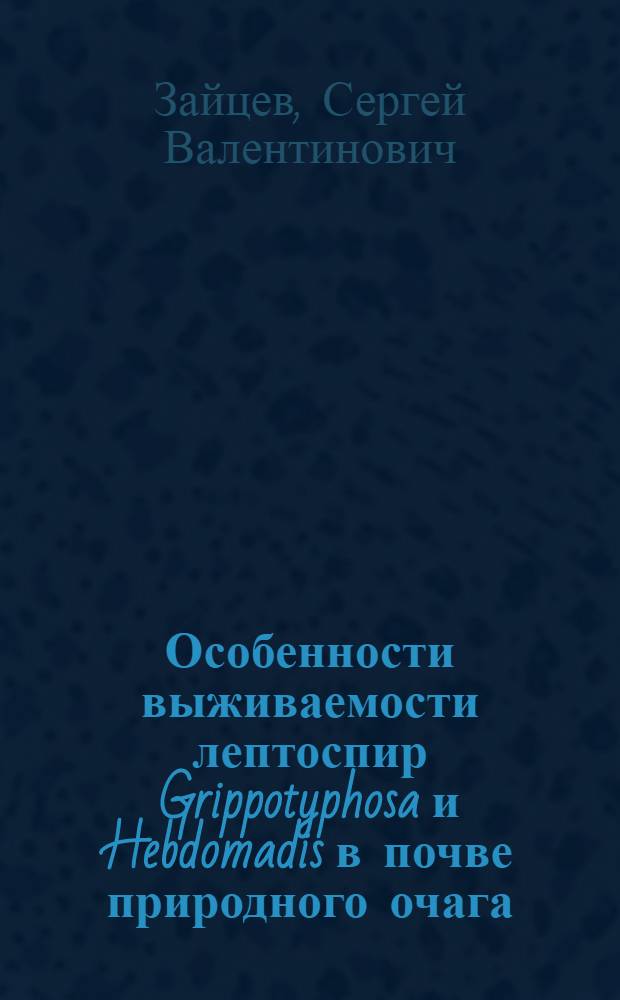 Особенности выживаемости лептоспир Grippotyphosa и Hebdomadis в почве природного очага : Автореф. дис. на соиск. учен. степ. канд. мед. наук : (03.00.07)