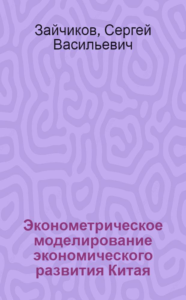 Эконометрическое моделирование экономического развития Китая : Автореф. дис. на соиск. учен. степ. к. э. н