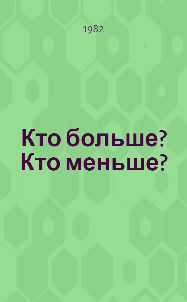 Кто больше? Кто меньше? : Альбом с игровыми занятиями и рис. для раскрашивания : Для мл. шк. возраста