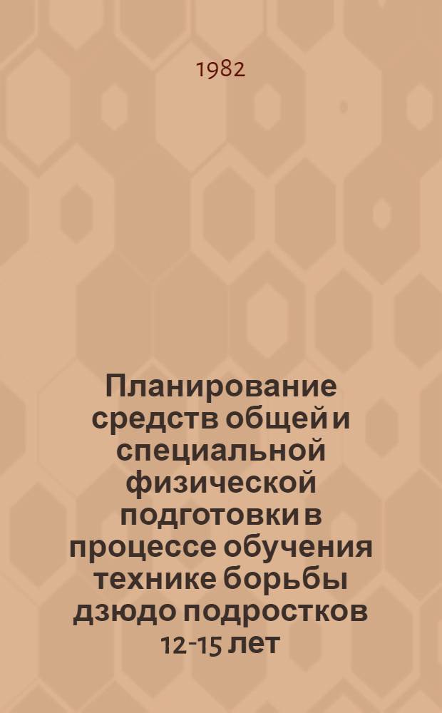 Планирование средств общей и специальной физической подготовки в процессе обучения технике борьбы дзюдо подростков 12-15 лет : Автореф. дис. на соиск. учен. степ. канд. пед. наук : (13.00.04)