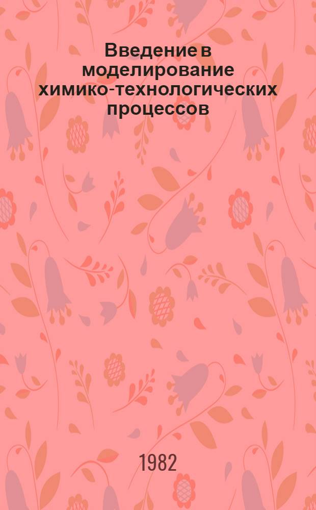 Введение в моделирование химико-технологических процессов : Учеб. пособие для хим.-технол. спец. вузов