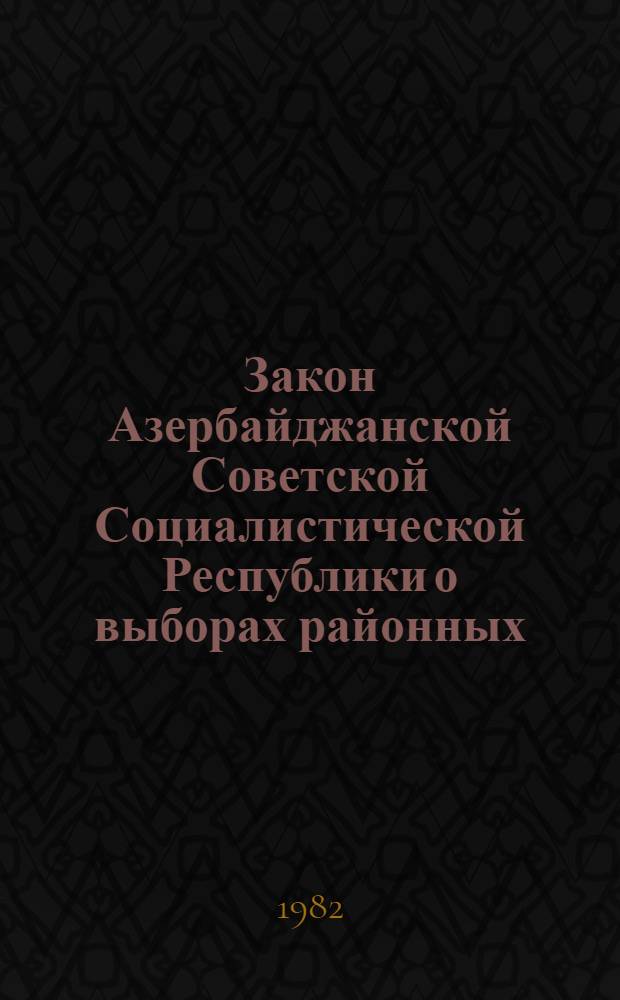 Закон Азербайджанской Советской Социалистической Республики о выборах районных (городских) народных судов Азербайджанской ССР : Принят на четвертой сессии Верхов. Совета АзССР десятого созыва, 4 дек. 1981 г