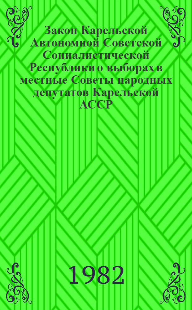 Закон Карельской Автономной Советской Социалистической Республики о выборах в местные Советы народных депутатов Карельской АССР : Принят на двенадцатой сессии Верхов. Совета Карел. АССР девятого созыва 28 авг. 1979 г