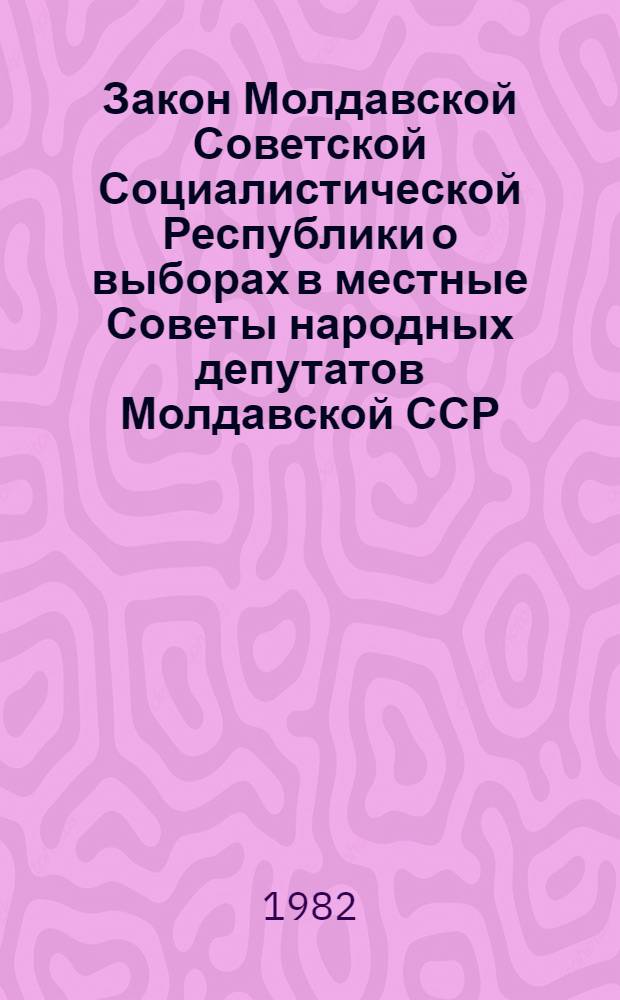 Закон Молдавской Советской Социалистической Республики о выборах в местные Советы народных депутатов Молдавской ССР : Принят на одиннадцатой сессии Верховного Совета МССР девятого созыва 7 июня 1979 г