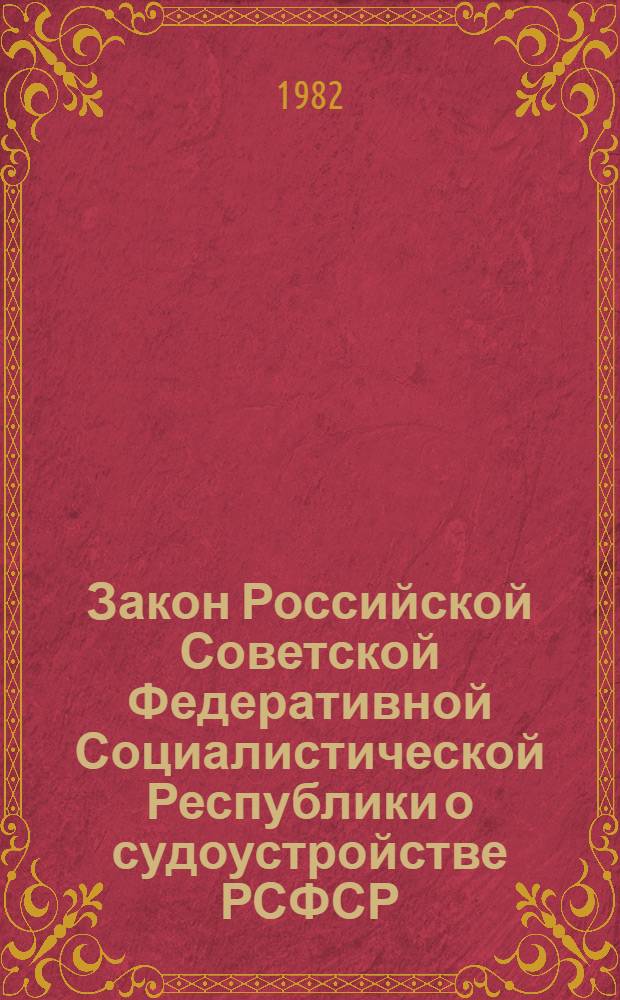 Закон Российской Советской Федеративной Социалистической Республики о судоустройстве РСФСР : Принят на третьей сессии Верховного Совета РСФСР десятого созыва 8 июля 1981 г