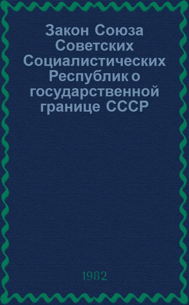 Закон Союза Советских Социалистических Республик о государственной границе СССР : Принят на седьмой сессии Верховного Совета СССР десятого созыва 24 нояб. 1982 г