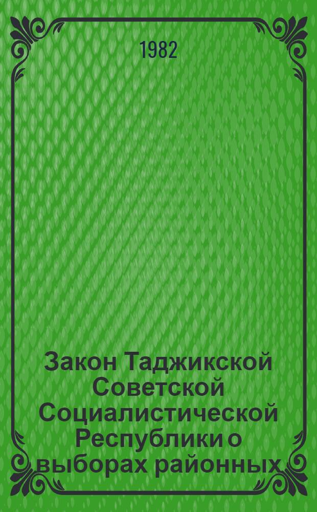 Закон Таджикской Советской Социалистической Республики о выборах районных (городских) народных судов Таджикской ССР : Принят на четвертой сессии Верховного Совета ТаджССР десятого созыва 11 дек. 1981 г