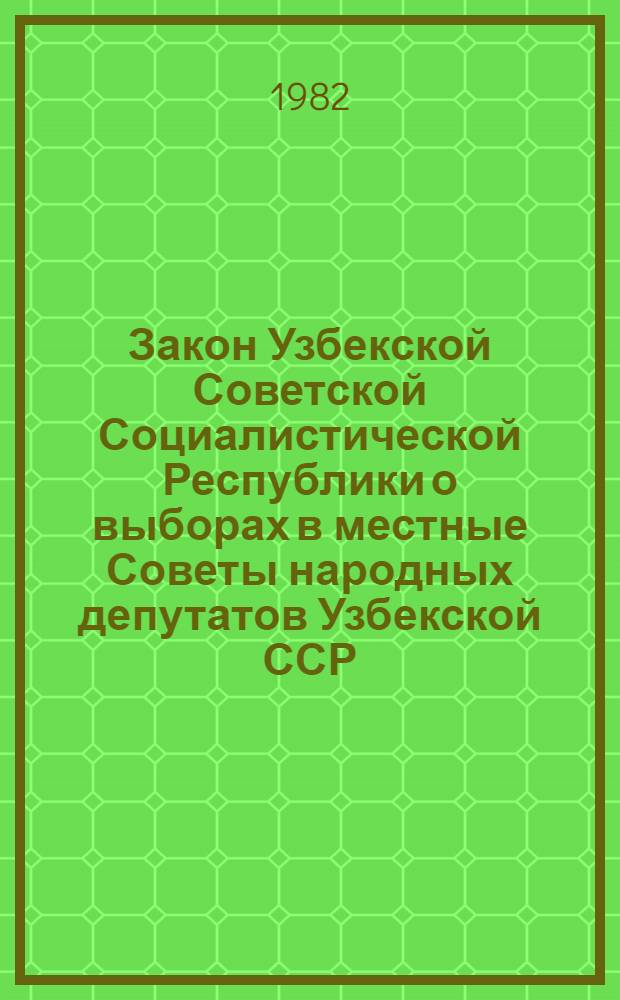Закон Узбекской Советской Социалистической Республики о выборах в местные Советы народных депутатов Узбекской ССР : (Принят на девятой сессии Верховного Совета УзССР девятого созыва 24 июля 1979 г.)