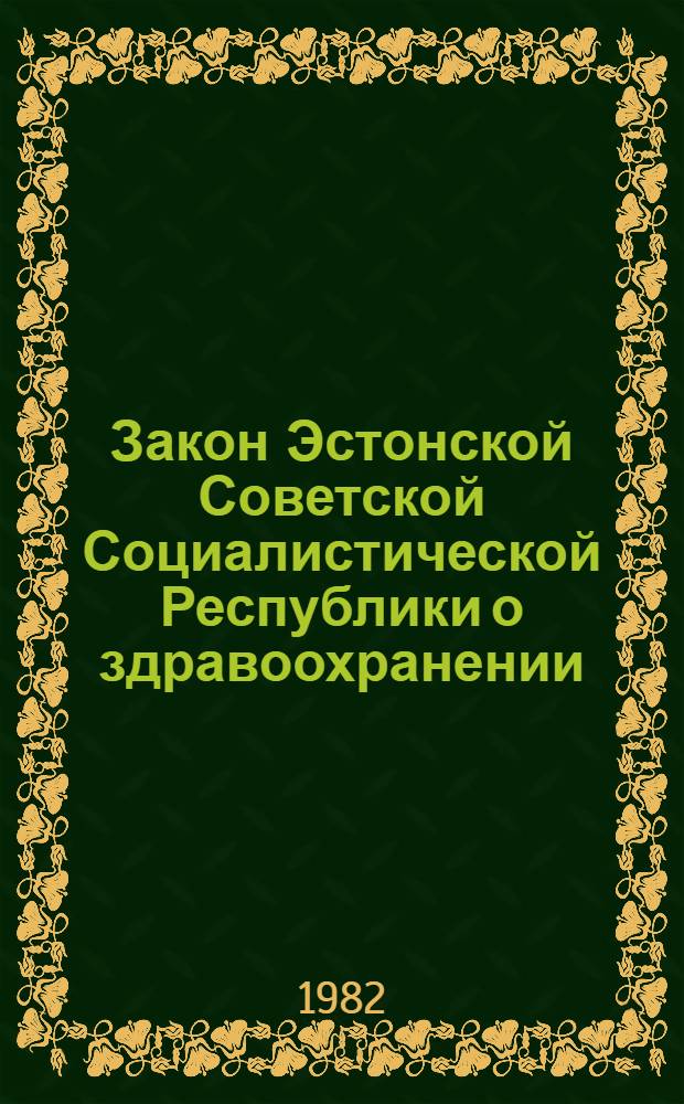 Закон Эстонской Советской Социалистической Республики о здравоохранении : Офиц. текст на 1-е февр. 1982 г