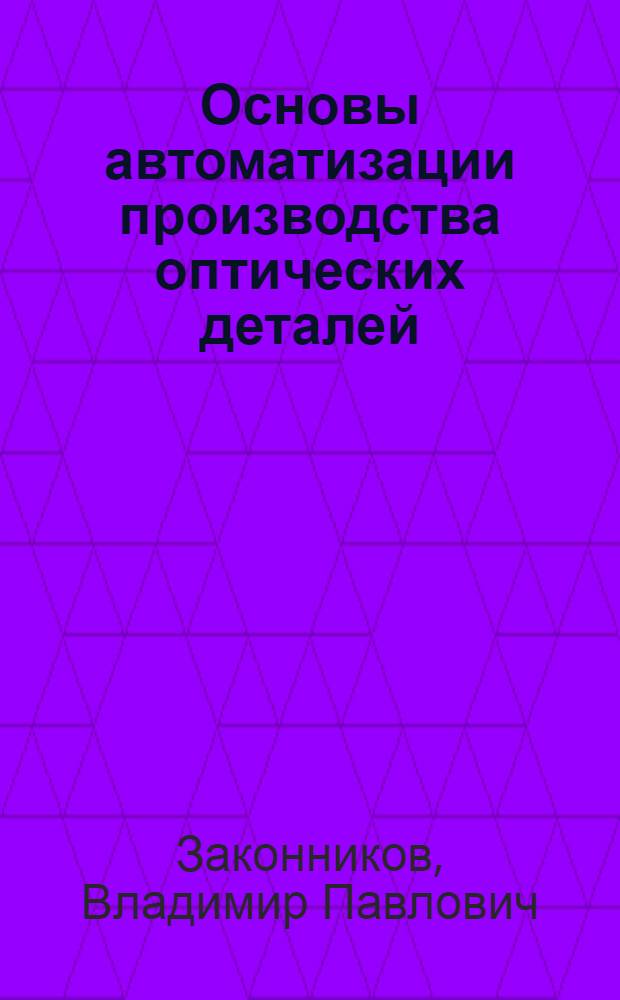 Основы автоматизации производства оптических деталей : Учебник для техникумов