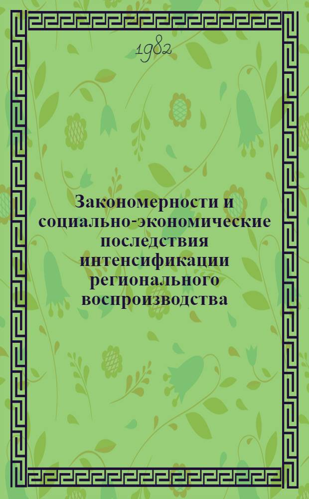 Закономерности и социально-экономические последствия интенсификации регионального воспроизводства : Межвуз. науч.-теорет. конф. студентов, аспирантов и молодых ученых, г. Ленинград, 28-29 дек. 1982 г. : (Тез. докл.)