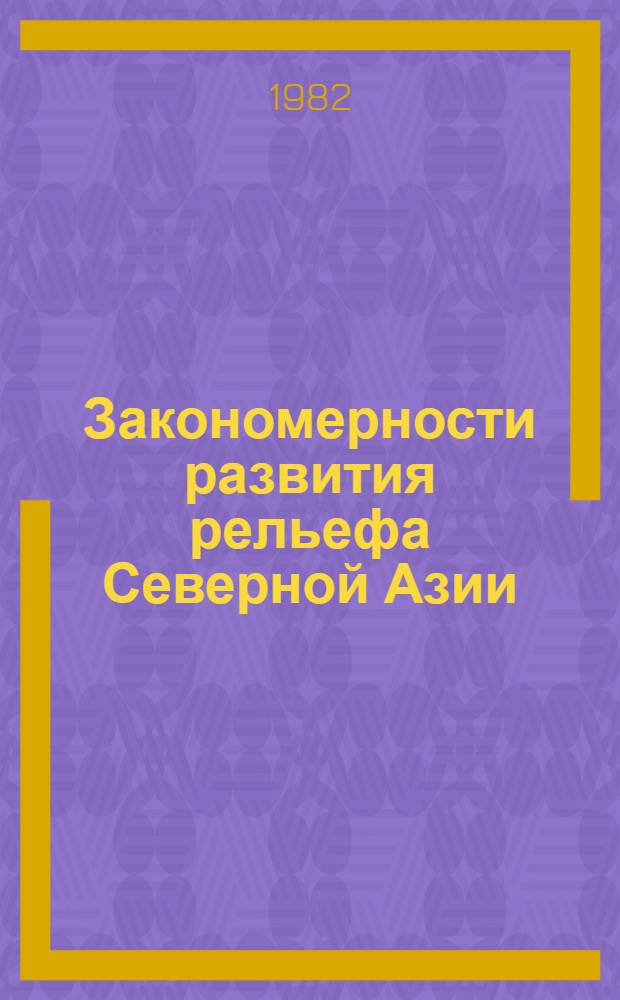 Закономерности развития рельефа Северной Азии : Сб. статей