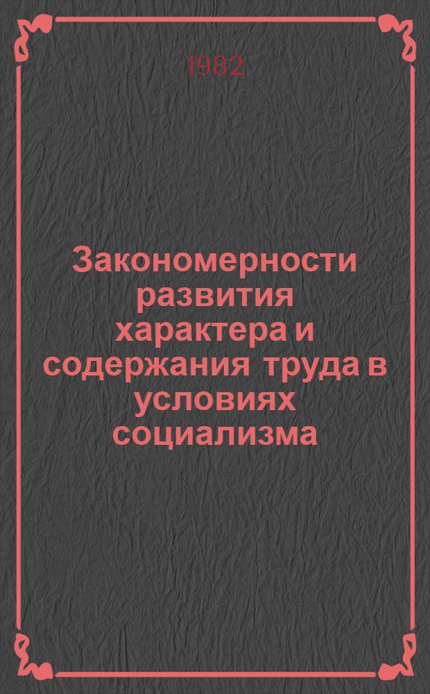 Закономерности развития характера и содержания труда в условиях социализма : Сб. статей