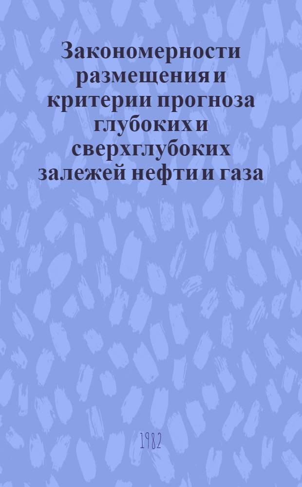 Закономерности размещения и критерии прогноза глубоких и сверхглубоких залежей нефти и газа : (Сб. науч. тр.)