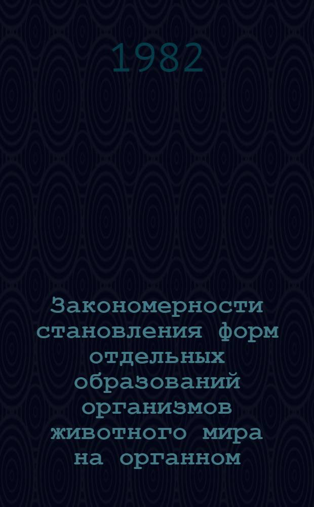 Закономерности становления форм отдельных образований организмов животного мира на органном, тканевом и клеточном уровнях : Сб. науч. тр