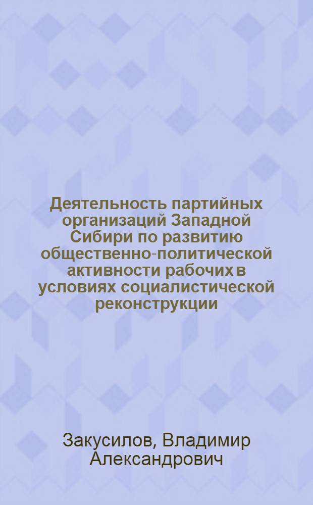 Деятельность партийных организаций Западной Сибири по развитию общественно-политической активности рабочих в условиях социалистической реконструкции (1926-1932 гг.) : Автореф. дис. на соиск. учен. степ. канд. ист. наук : (07.00.01)