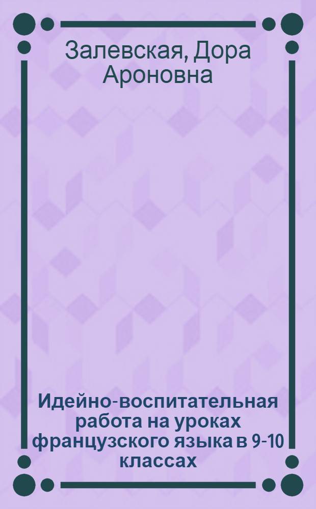 Идейно-воспитательная работа на уроках французского языка в 9-10 классах : Пособие для учителей