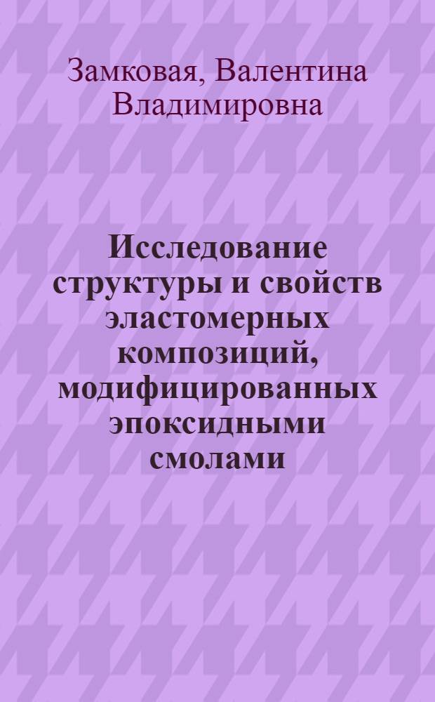 Исследование структуры и свойств эластомерных композиций, модифицированных эпоксидными смолами : Автореф. дис. на соиск. учен. степ. к. т. н