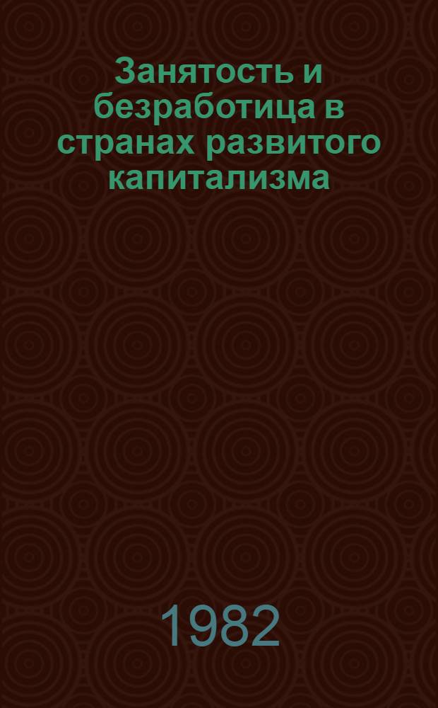 Занятость и безработица в странах развитого капитализма : (Борьба программ и концепций 70-80-х гг.) : Сб. науч.-аналит. обзоров