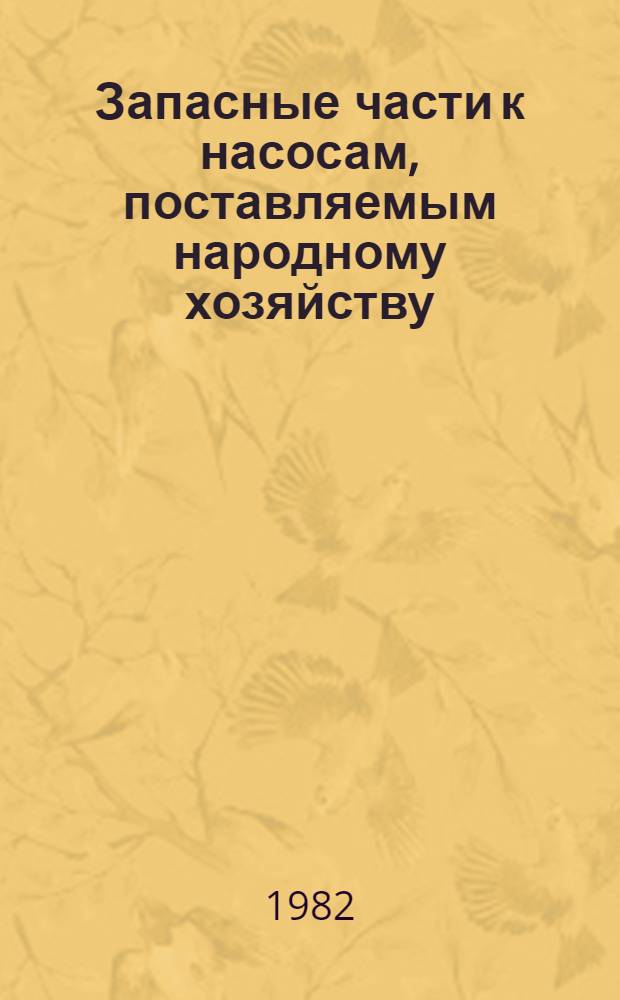 Запасные части к насосам, поставляемым народному хозяйству : (Осевые, центробеж. вертик и фек. вертик. насосы) : Каталог