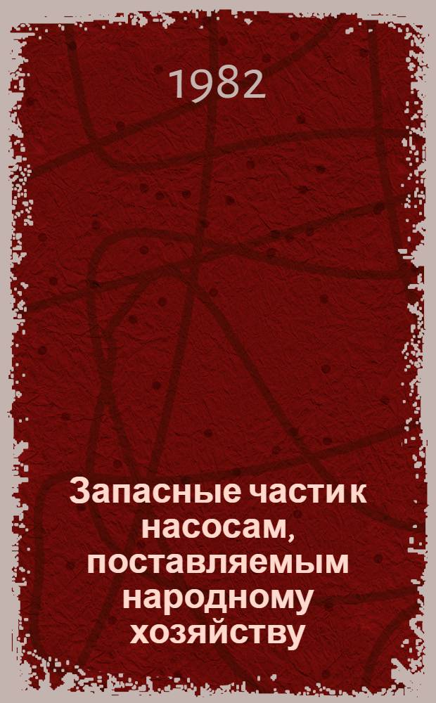 Запасные части к насосам, поставляемым народному хозяйству : Центробеж. консол., консол.-моноблоч., многоступенчатые, двухстороннего входа, топлив., циркуляц., конденсат. насосы : Каталог