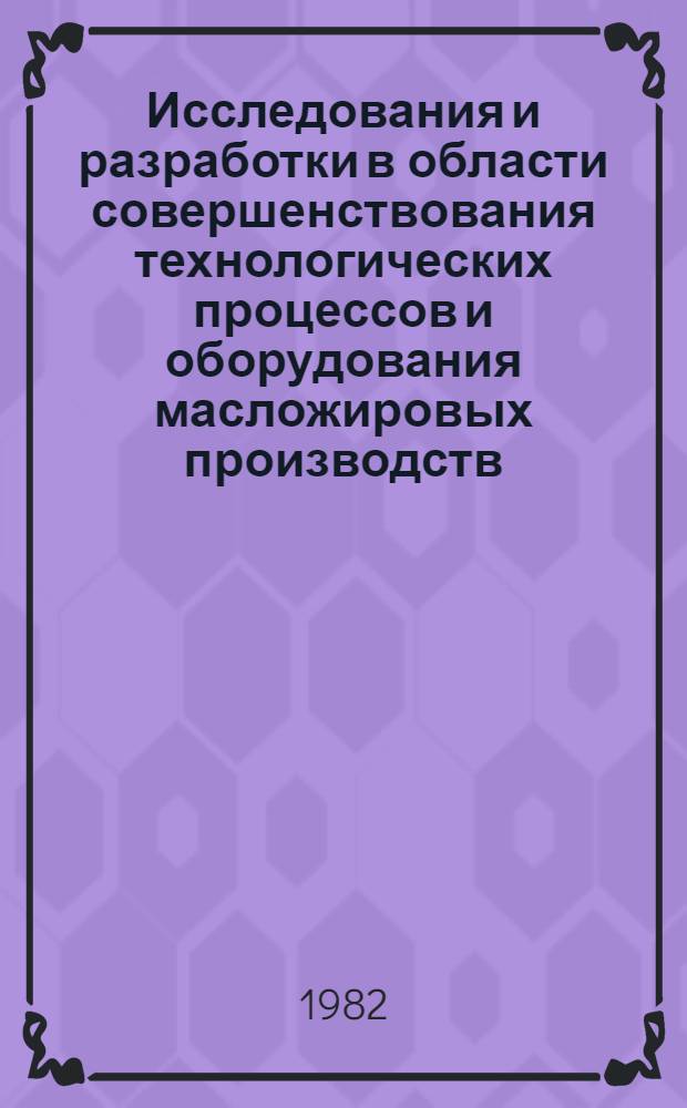 Исследования и разработки в области совершенствования технологических процессов и оборудования масложировых производств : Автореф. дис. на соиск. учен. степ. д-ра тех. наук в форме науч. докл. : (05.18.06)