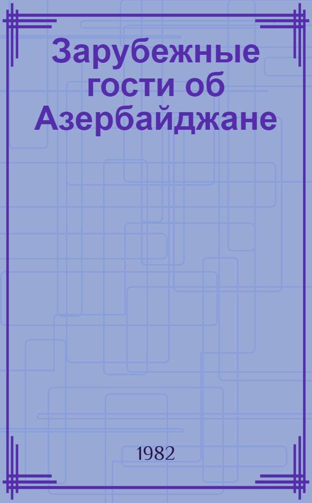 Зарубежные гости об Азербайджане (1979-1981 гг.) : Сборник