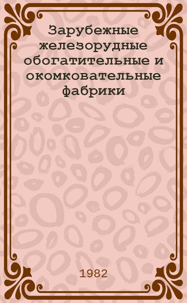 Зарубежные железорудные обогатительные и окомковательные фабрики : (Техн.-экон. обзор)