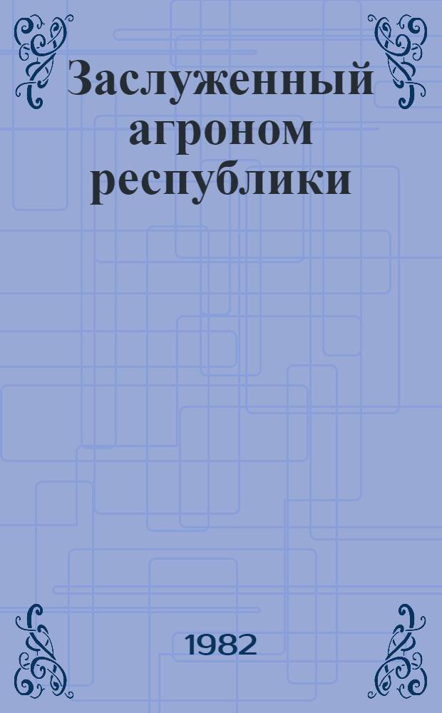 Заслуженный агроном республики : Очерки об агрономах