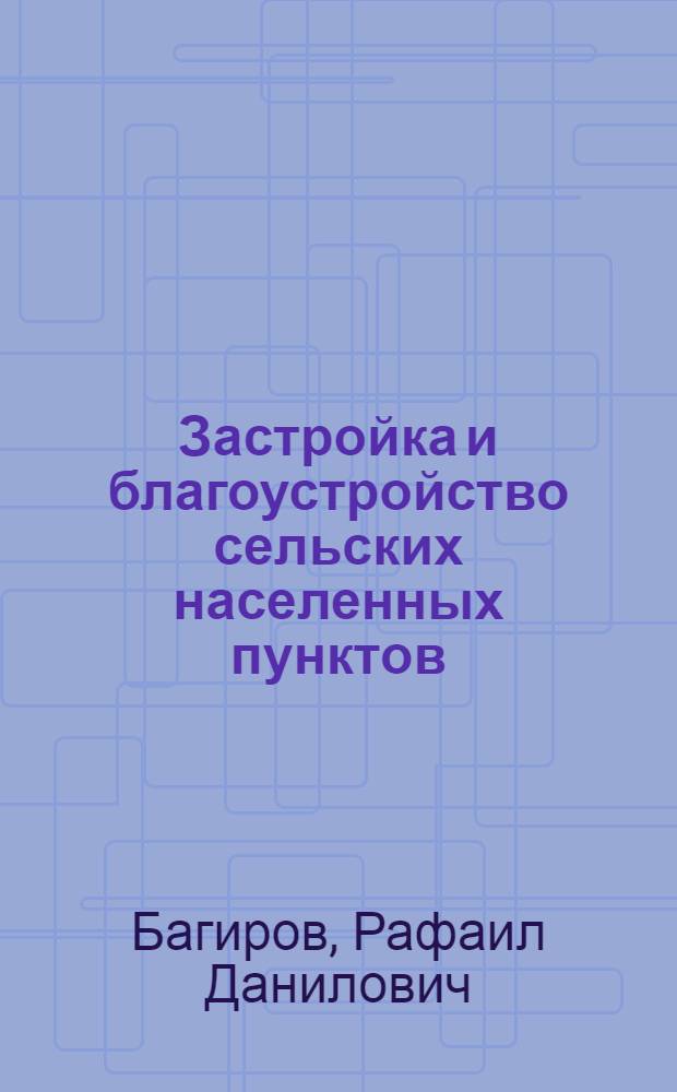 Застройка и благоустройство сельских населенных пунктов : (По материалам смотра-конкурса 1981 г.)