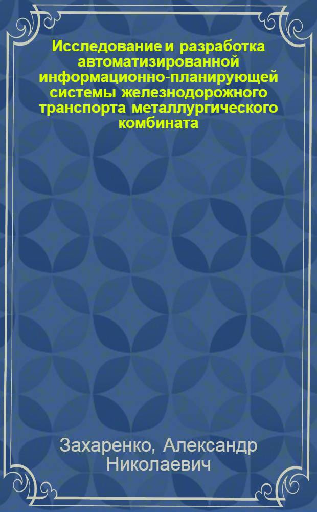 Исследование и разработка автоматизированной информационно-планирующей системы железнодорожного транспорта металлургического комбината : Автореф. дис. на соиск. учен. степ. канд. техн. наук : (05.22.12)
