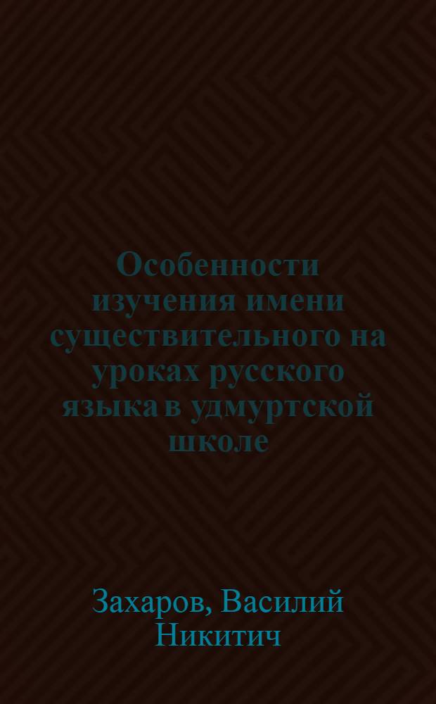 Особенности изучения имени существительного на уроках русского языка в удмуртской школе : Метод. рекомендации