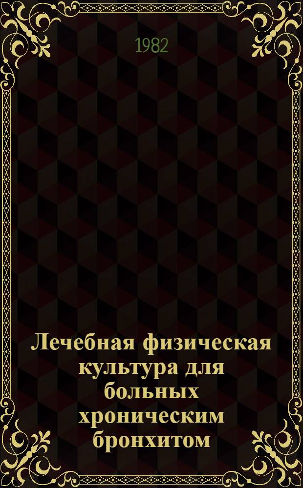 Лечебная физическая культура для больных хроническим бронхитом : Метод. рекомендации для студентов ин-тов физ. культуры и методистов лечеб. физ. культуры