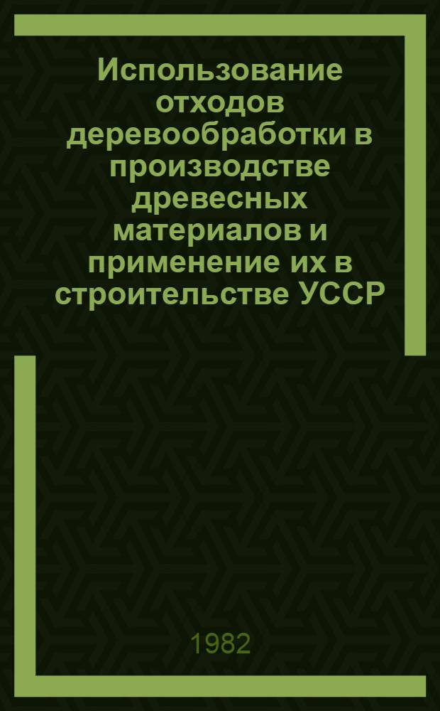 Использование отходов деревообработки в производстве древесных материалов и применение их в строительстве УССР : Обзор