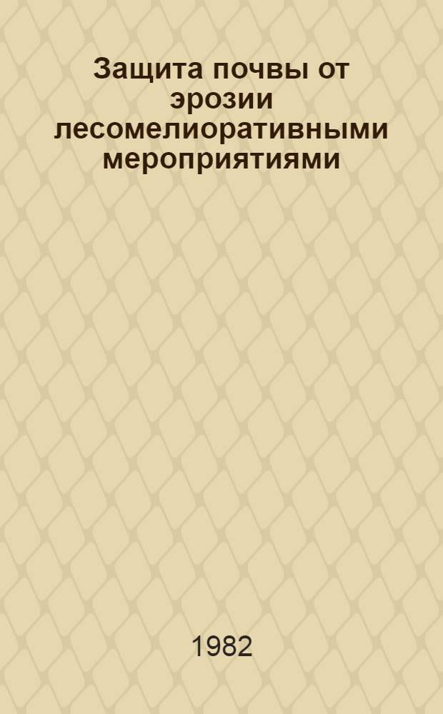 Защита почвы от эрозии лесомелиоративными мероприятиями : Сб. статей