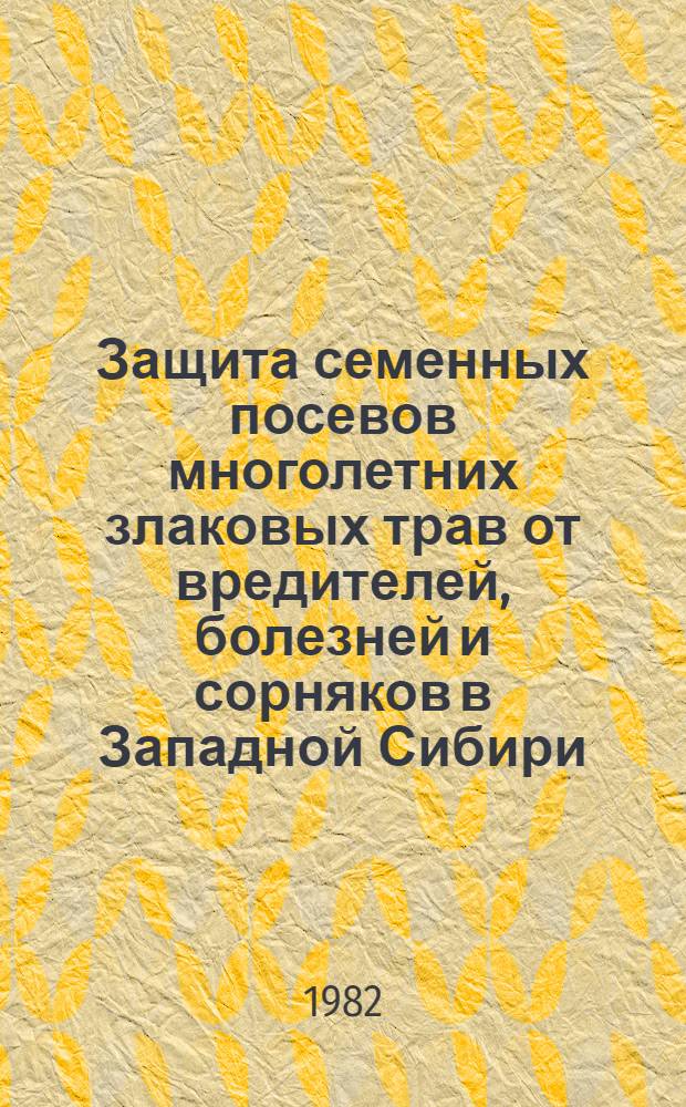 Защита семенных посевов многолетних злаковых трав от вредителей, болезней и сорняков в Западной Сибири : Метод. рекомендации