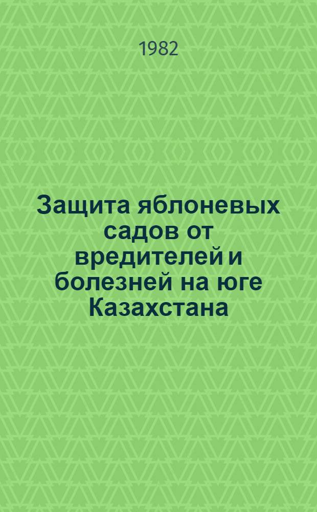 Защита яблоневых садов от вредителей и болезней на юге Казахстана : (Рекомендации)