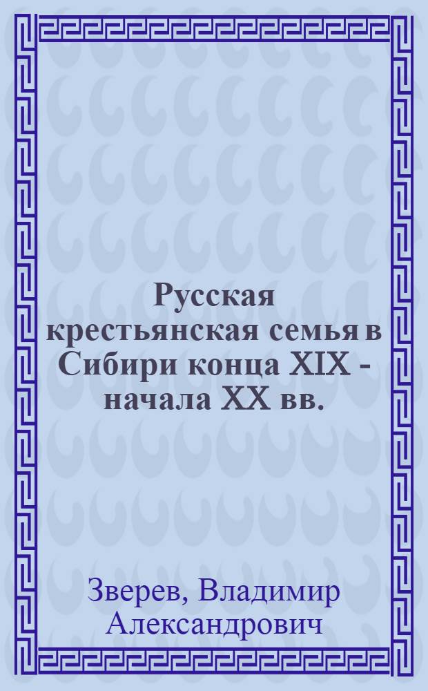 Русская крестьянская семья в Сибири конца XIX - начала XX вв. : Автореф. дис. на соиск. учен. степ. канд. ист. наук : (07.00.02)